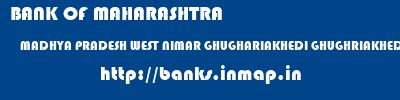 BANK OF MAHARASHTRA  MADHYA PRADESH WEST NIMAR GHUGHARIAKHEDI GHUGHRIAKHEDI  banks information 